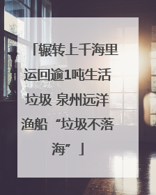 辗转上千海里运回逾1吨生活垃圾 泉州远洋渔船“垃圾不落海”