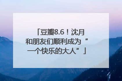 豆瓣8.6！沈月和朋友们顺利成为“一个快乐的大人”