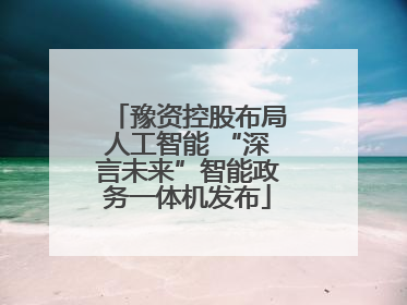 豫资控股布局人工智能 “深言未来”智能政务一体机发布