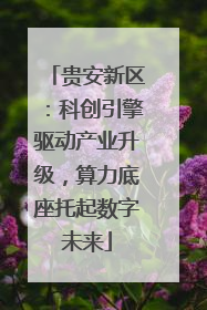 贵安新区：科创引擎驱动产业升级，算力底座托起数字未来