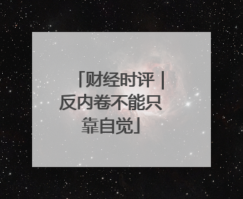 财经时评｜反内卷不能只靠自觉