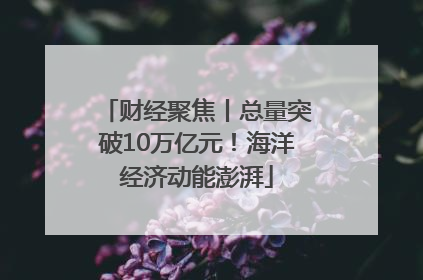 财经聚焦丨总量突破10万亿元！海洋经济动能澎湃
