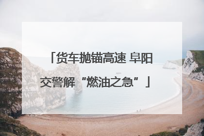 货车抛锚高速 阜阳交警解“燃油之急”