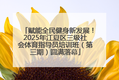 赋能全民健身新发展！2025年江夏区三级社会体育指导员培训班（第三期）圆满落幕