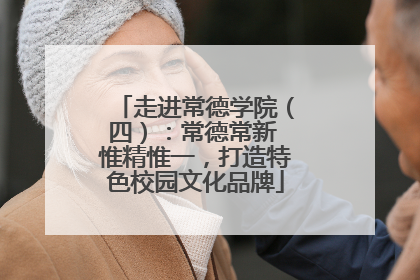 走进常德学院（四）：常德常新 惟精惟一，打造特色校园文化品牌