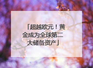 超越欧元！黄金成为全球第二大储备资产