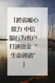 跨省暖心接力 中信银行为客户打通资金“生命通道”