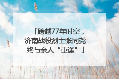 跨越77年时空，济南战役烈士张同尧终与亲人“重逢”