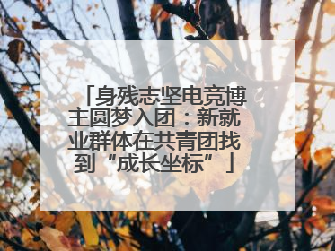 身残志坚电竞博主圆梦入团：新就业群体在共青团找到“成长坐标”