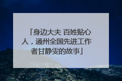 身边大夫 百姓贴心人，通州全国先进工作者甘静雯的故事