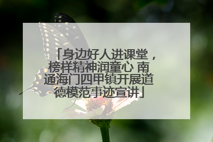 身边好人进课堂，榜样精神润童心 南通海门四甲镇开展道德模范事迹宣讲