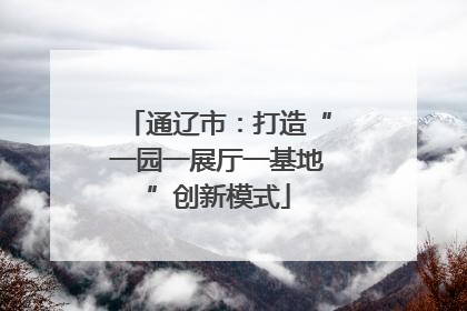 通辽市：打造“一园一展厅一基地”创新模式