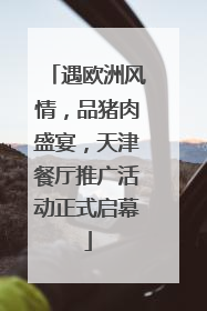 遇欧洲风情，品猪肉盛宴，天津餐厅推广活动正式启幕