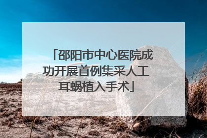 邵阳市中心医院成功开展首例集采人工耳蜗植入手术
