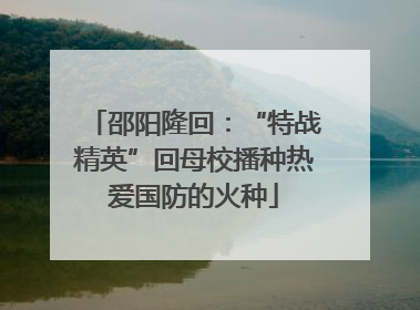 邵阳隆回：“特战精英”回母校播种热爱国防的火种