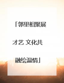 邻里相聚展才艺 文化共融绘温情