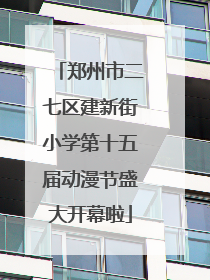 郑州市二七区建新街小学第十五届动漫节盛大开幕啦