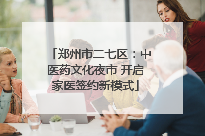 郑州市二七区：中医药文化夜市 开启家医签约新模式