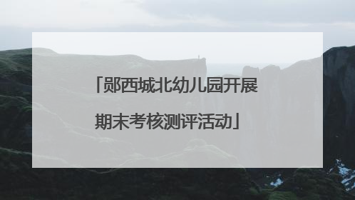 郧西城北幼儿园开展期末考核测评活动
