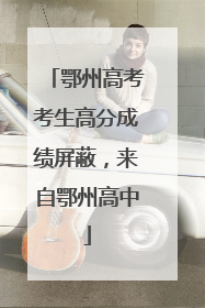 鄂州高考考生高分成绩屏蔽，来自鄂州高中