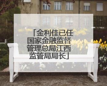 金利佳已任国家金融监督管理总局江西监管局局长