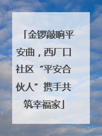 金锣敲响平安曲，西厂口社区“平安合伙人”携手共筑幸福家