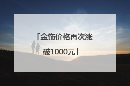 金饰价格再次涨破1000元