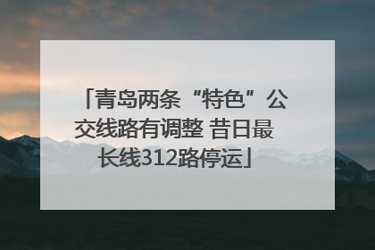 青岛两条“特色”公交线路有调整 昔日最长线312路停运