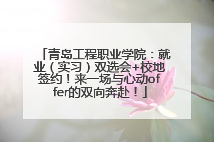 青岛工程职业学院：就业（实习）双选会+校地签约！来一场与心动offer的双向奔赴！