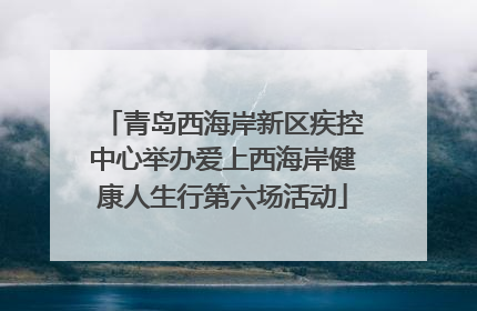 青岛西海岸新区疾控中心举办爱上西海岸健康人生行第六场活动