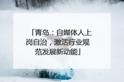青岛：自媒体人上岗自治，激活行业规范发展新动能