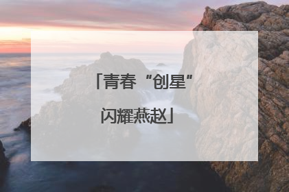青春“创星” 闪耀燕赵