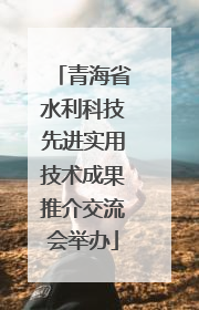 青海省水利科技先进实用技术成果推介交流会举办