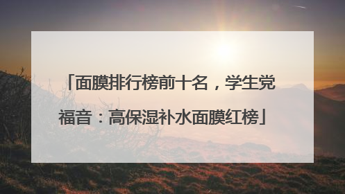 面膜排行榜前十名，学生党福音：高保湿补水面膜红榜