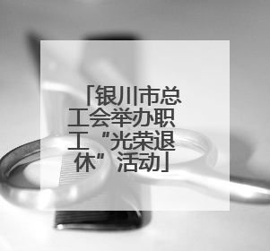 银川市总工会举办职工“光荣退休”活动