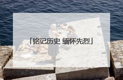 铭记历史 缅怀先烈