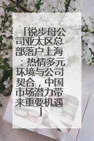 锐步母公司亚太区总部落户上海：热情多元环境与公司契合，中国市场潜力带来重要机遇