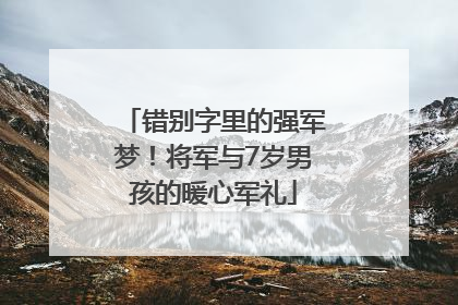 错别字里的强军梦！将军与7岁男孩的暖心军礼
