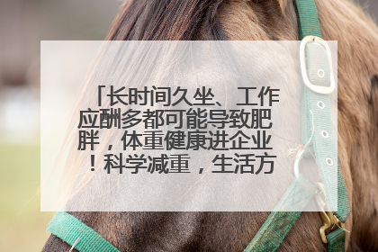 长时间久坐、工作应酬多都可能导致肥胖，体重健康进企业！科学减重，生活方式这样干预