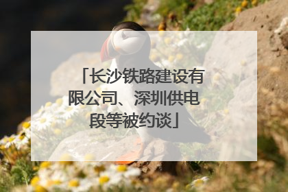 长沙铁路建设有限公司、深圳供电段等被约谈