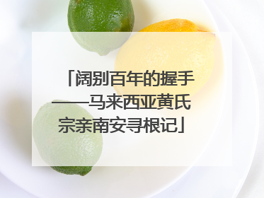 阔别百年的握手——马来西亚黄氏宗亲南安寻根记