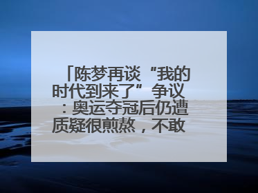 陈梦再谈“我的时代到来了”争议：奥运夺冠后仍遭质疑很煎熬，不敢再这么说了