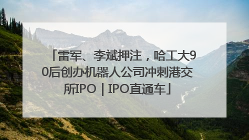 雷军、李斌押注，哈工大90后创办机器人公司冲刺港交所IPO｜IPO直通车