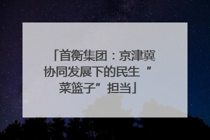 首衡集团：京津冀协同发展下的民生“菜篮子”担当