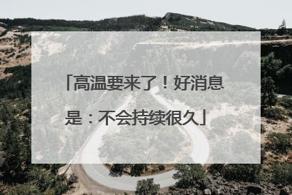 高温要来了！好消息是：不会持续很久