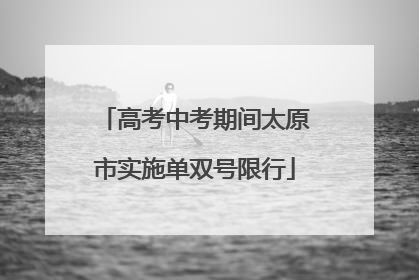 高考中考期间太原市实施单双号限行