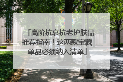 高阶抗衰抗老护肤品推荐指南！这两款宝藏单品必须纳入清单