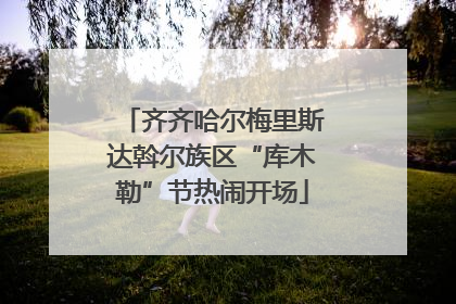 齐齐哈尔梅里斯达斡尔族区“库木勒”节热闹开场