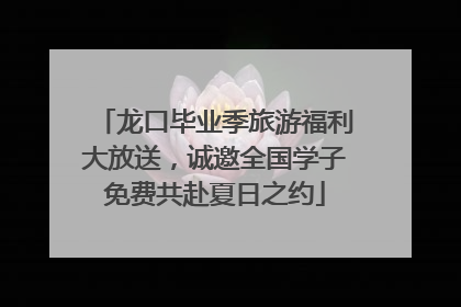 龙口毕业季旅游福利大放送，诚邀全国学子免费共赴夏日之约