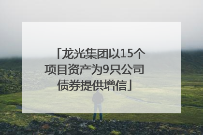 龙光集团以15个项目资产为9只公司债券提供增信